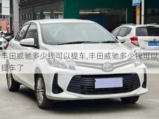 丰田威驰多少钱可以提车,丰田威驰多少钱可以提车了