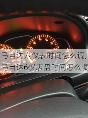 马自达六仪表时间怎么调,马自达6仪表盘时间怎么调