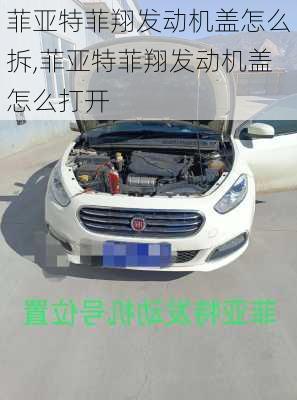 菲亚特菲翔发动机盖怎么拆,菲亚特菲翔发动机盖怎么打开