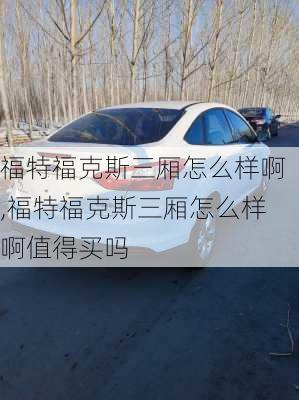 福特福克斯三厢怎么样啊,福特福克斯三厢怎么样啊值得买吗