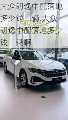 大众朗逸中配落地多少钱一辆,大众朗逸中配落地多少钱一辆啊