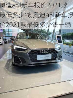奥迪a5l新车报价2021款最低多少钱,奥迪a5l新车报价2021款最低多少钱一辆