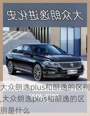 大众朗逸plus和朗逸的区别,大众朗逸plus和朗逸的区别是什么