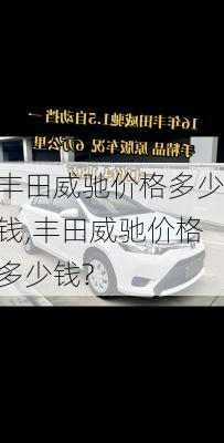 丰田威驰价格多少钱,丰田威驰价格多少钱?
