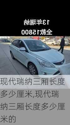 现代瑞纳三厢长度多少厘米,现代瑞纳三厢长度多少厘米的