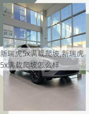 新瑞虎5x满载爬坡,新瑞虎5x满载爬坡怎么样