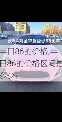 丰田86的价格,丰田86的价格区间是多少?