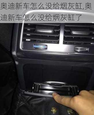 奥迪新车怎么没给烟灰缸,奥迪新车怎么没给烟灰缸了