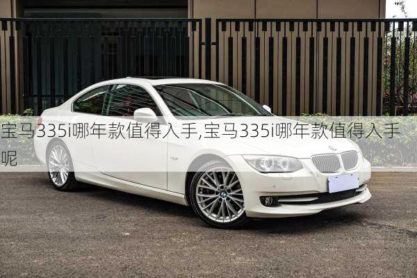 宝马335i哪年款值得入手,宝马335i哪年款值得入手呢