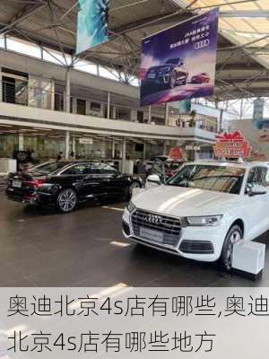 奥迪北京4s店有哪些,奥迪北京4s店有哪些地方