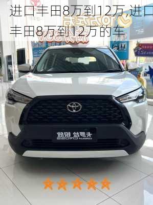 进口丰田8万到12万,进口丰田8万到12万的车