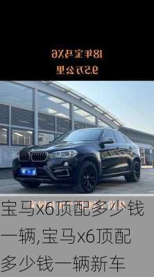 宝马x6顶配多少钱一辆,宝马x6顶配多少钱一辆新车