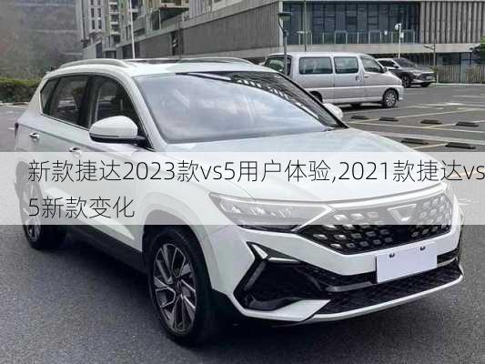 新款捷达2023款vs5用户体验,2021款捷达vs5新款变化