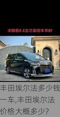 丰田埃尔法多少钱一车,丰田埃尔法价格大概多少?