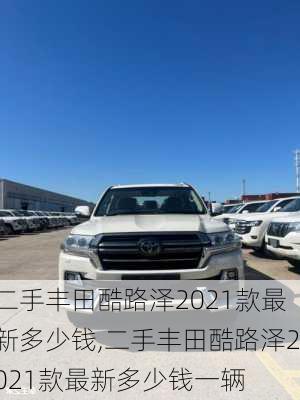 二手丰田酷路泽2021款最新多少钱,二手丰田酷路泽2021款最新多少钱一辆