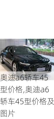 奥迪a6轿车45型价格,奥迪a6轿车45型价格及图片