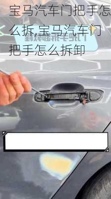 宝马汽车门把手怎么拆,宝马汽车门把手怎么拆卸