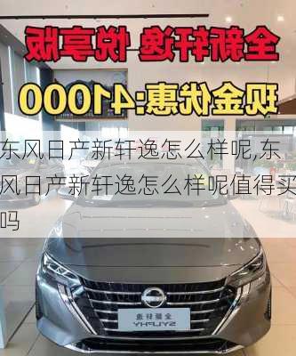 东风日产新轩逸怎么样呢,东风日产新轩逸怎么样呢值得买吗
