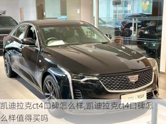 凯迪拉克ct4口碑怎么样,凯迪拉克ct4口碑怎么样值得买吗