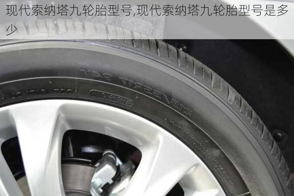 现代索纳塔九轮胎型号,现代索纳塔九轮胎型号是多少