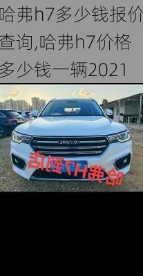 哈弗h7多少钱报价查询,哈弗h7价格多少钱一辆2021