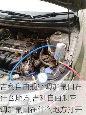 吉利自由舰空调加氟口在什么地方,吉利自由舰空调加氟口在什么地方打开