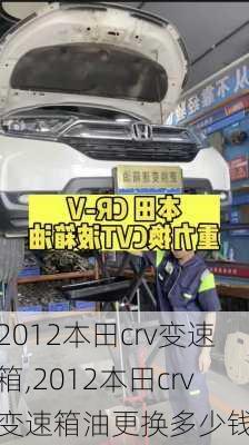 2012本田crv变速箱,2012本田crv变速箱油更换多少钱