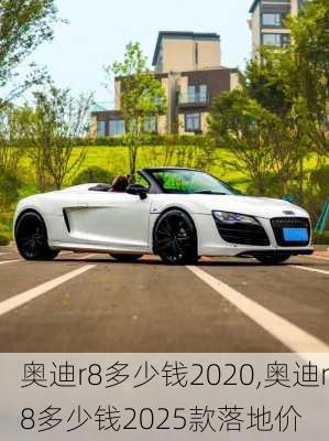 奥迪r8多少钱2020,奥迪r8多少钱2025款落地价