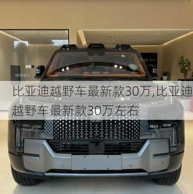 比亚迪越野车最新款30万,比亚迪越野车最新款30万左右