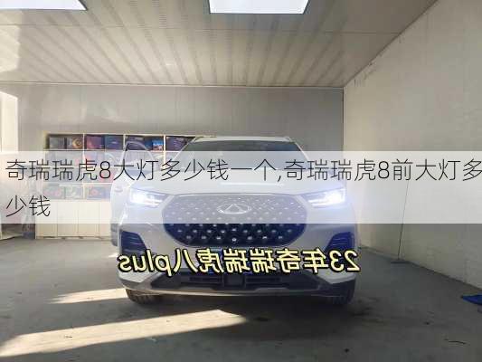 奇瑞瑞虎8大灯多少钱一个,奇瑞瑞虎8前大灯多少钱