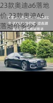 23款奥迪a6落地价,23款奥迪A6落地价多少?