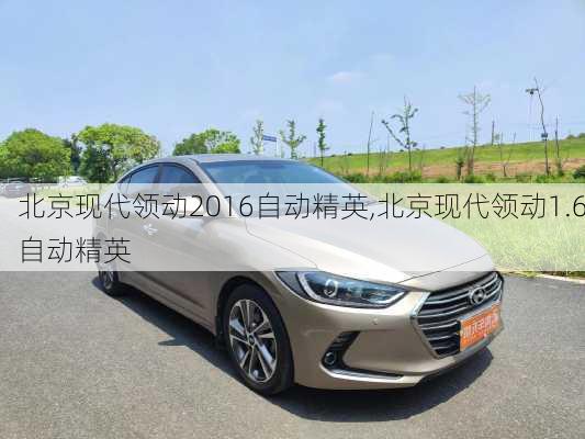 北京现代领动2016自动精英,北京现代领动1.6自动精英