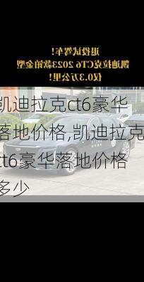 凯迪拉克ct6豪华落地价格,凯迪拉克ct6豪华落地价格多少