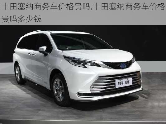 丰田塞纳商务车价格贵吗,丰田塞纳商务车价格贵吗多少钱