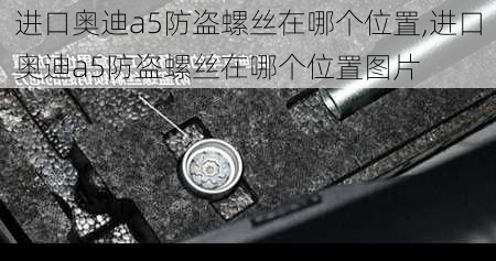 进口奥迪a5防盗螺丝在哪个位置,进口奥迪a5防盗螺丝在哪个位置图片