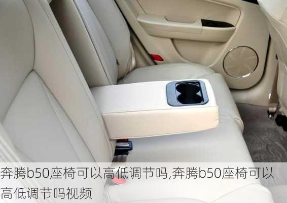 奔腾b50座椅可以高低调节吗,奔腾b50座椅可以高低调节吗视频