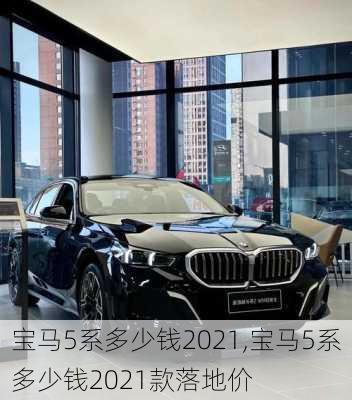 宝马5系多少钱2021,宝马5系多少钱2021款落地价