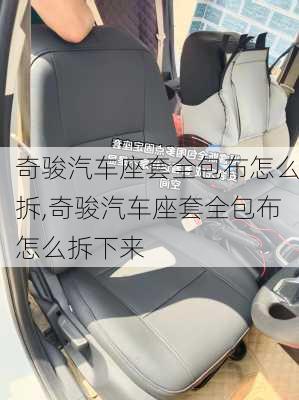 奇骏汽车座套全包布怎么拆,奇骏汽车座套全包布怎么拆下来