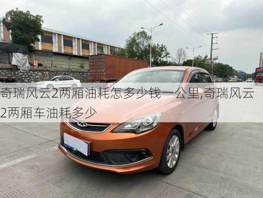 奇瑞风云2两厢油耗怎多少钱一公里,奇瑞风云2两厢车油耗多少