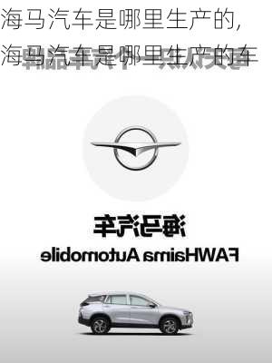 海马汽车是哪里生产的,海马汽车是哪里生产的车