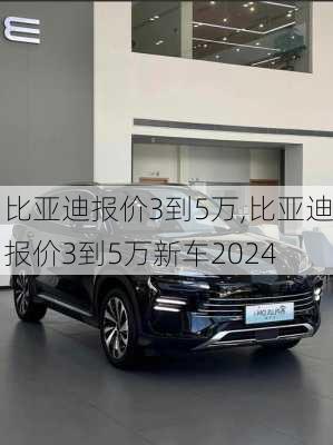 比亚迪报价3到5万,比亚迪报价3到5万新车2024