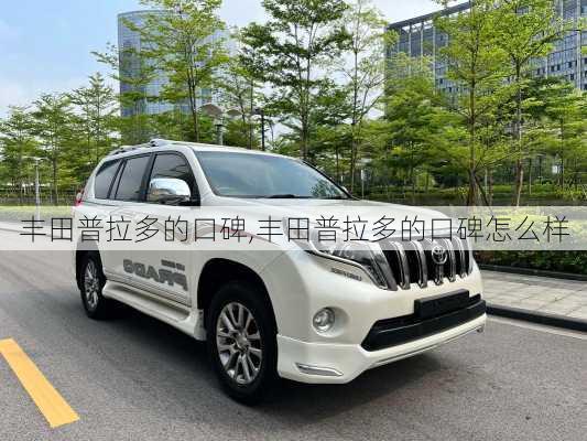 丰田普拉多的口碑,丰田普拉多的口碑怎么样