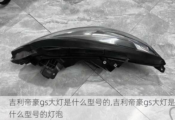 吉利帝豪gs大灯是什么型号的,吉利帝豪gs大灯是什么型号的灯泡