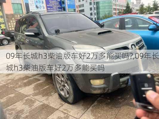 09年长城h3柴油版车好2万多能买吗?,09年长城h3柴油版车好2万多能买吗