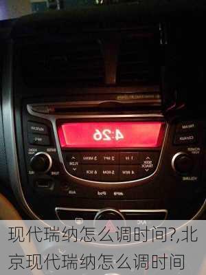 现代瑞纳怎么调时间?,北京现代瑞纳怎么调时间