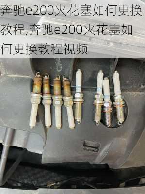 奔驰e200火花塞如何更换教程,奔驰e200火花塞如何更换教程视频