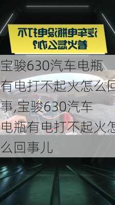 宝骏630汽车电瓶有电打不起火怎么回事,宝骏630汽车电瓶有电打不起火怎么回事儿