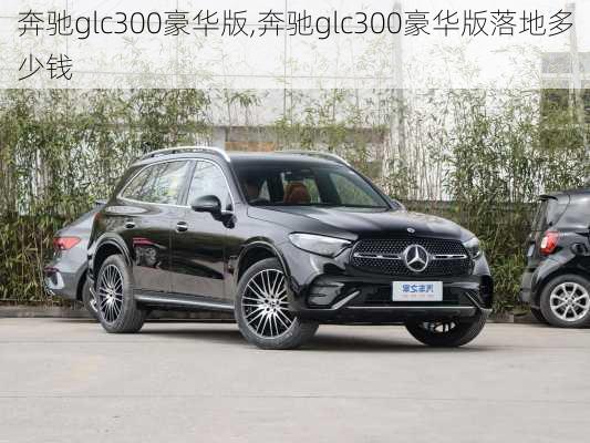 奔驰glc300豪华版,奔驰glc300豪华版落地多少钱