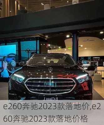 e260奔驰2023款落地价,e260奔驰2023款落地价格