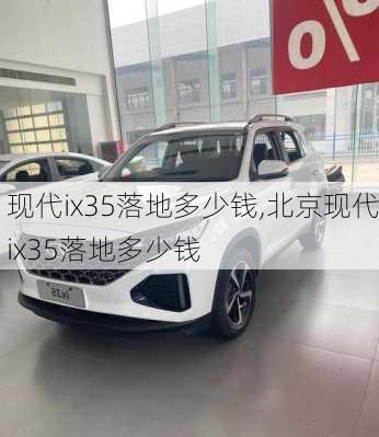 现代ix35落地多少钱,北京现代ix35落地多少钱